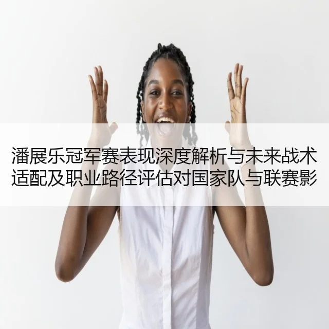 潘展乐冠军赛表现深度解析与未来战术适配及职业路径评估对国家队与联赛影响